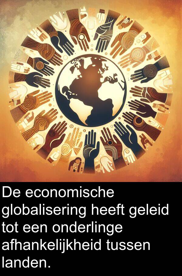 geleid: De economische globalisering heeft geleid tot een onderlinge afhankelijkheid tussen landen.