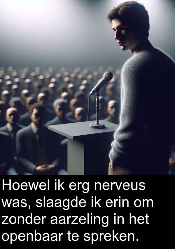 spreken: Hoewel ik erg nerveus was, slaagde ik erin om zonder aarzeling in het openbaar te spreken.