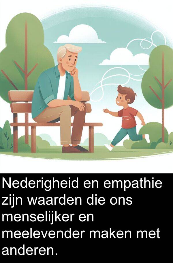 anderen: Nederigheid en empathie zijn waarden die ons menselijker en meelevender maken met anderen.