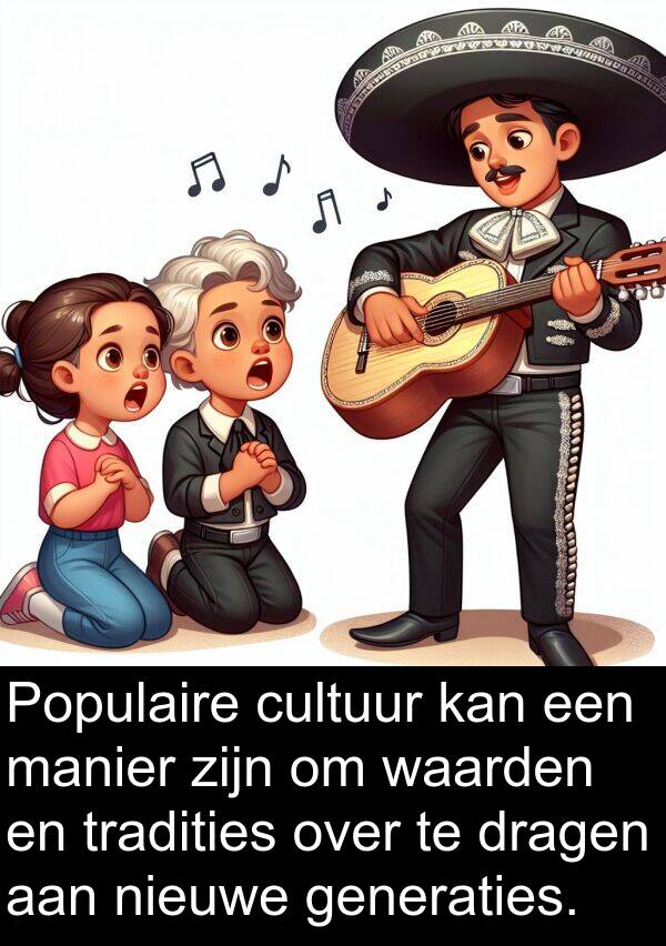 dragen: Populaire cultuur kan een manier zijn om waarden en tradities over te dragen aan nieuwe generaties.