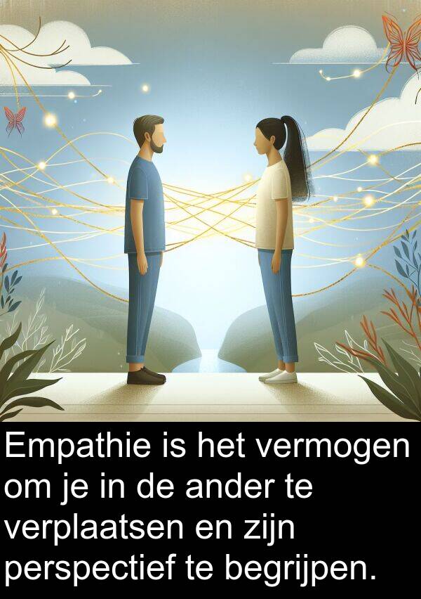 ander: Empathie is het vermogen om je in de ander te verplaatsen en zijn perspectief te begrijpen.