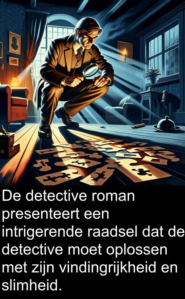 vindingrijkheid: De detective roman presenteert een intrigerende raadsel dat de detective moet oplossen met zijn vindingrijkheid en slimheid.