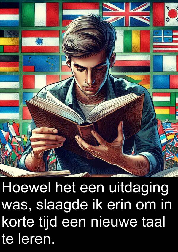 leren: Hoewel het een uitdaging was, slaagde ik erin om in korte tijd een nieuwe taal te leren.
