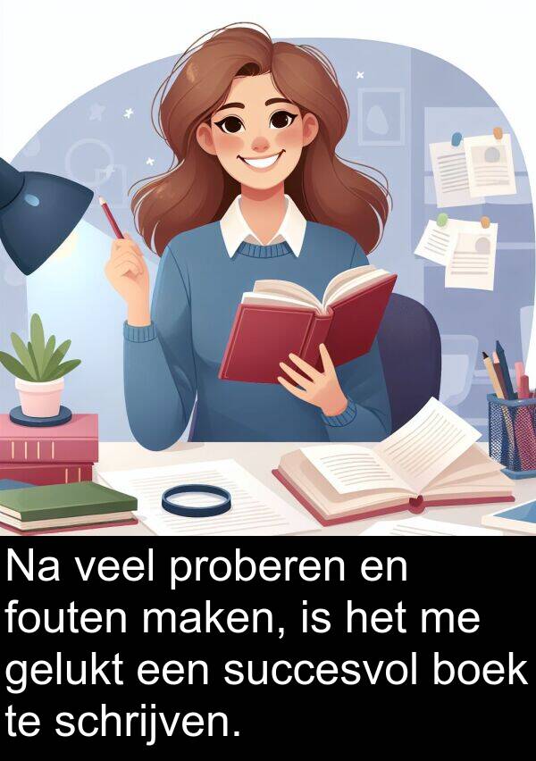 gelukt: Na veel proberen en fouten maken, is het me gelukt een succesvol boek te schrijven.