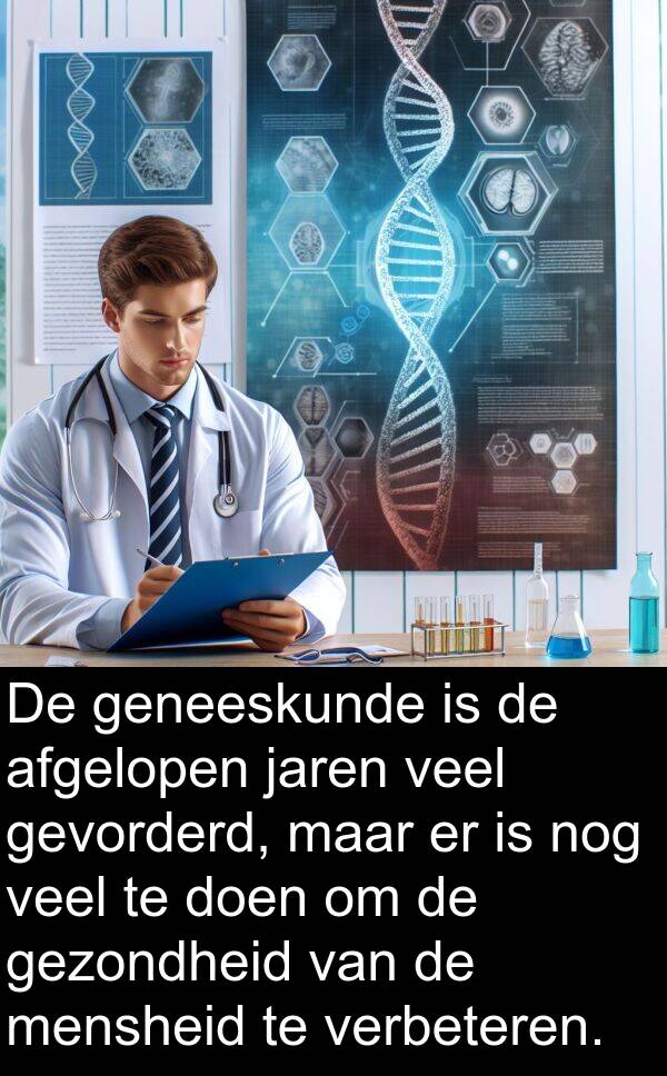 gevorderd: De geneeskunde is de afgelopen jaren veel gevorderd, maar er is nog veel te doen om de gezondheid van de mensheid te verbeteren.