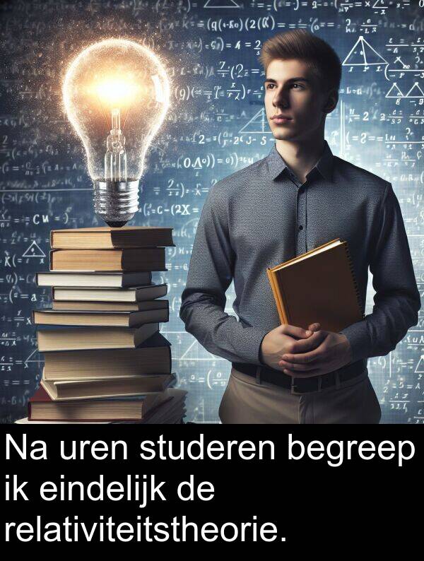 studeren: Na uren studeren begreep ik eindelijk de relativiteitstheorie.