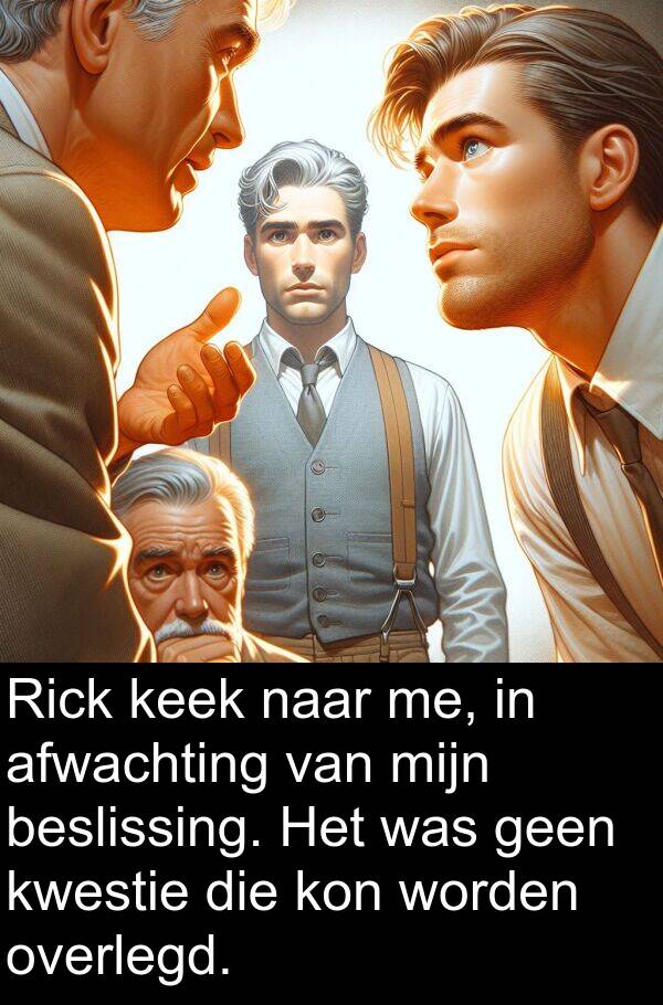 keek: Rick keek naar me, in afwachting van mijn beslissing. Het was geen kwestie die kon worden overlegd.