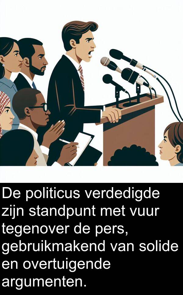 vuur: De politicus verdedigde zijn standpunt met vuur tegenover de pers, gebruikmakend van solide en overtuigende argumenten.