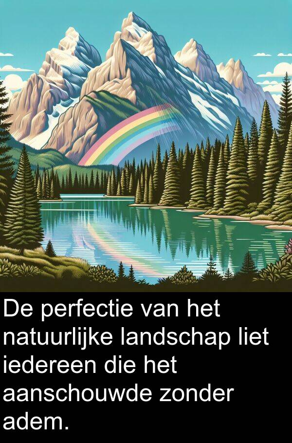 iedereen: De perfectie van het natuurlijke landschap liet iedereen die het aanschouwde zonder adem.