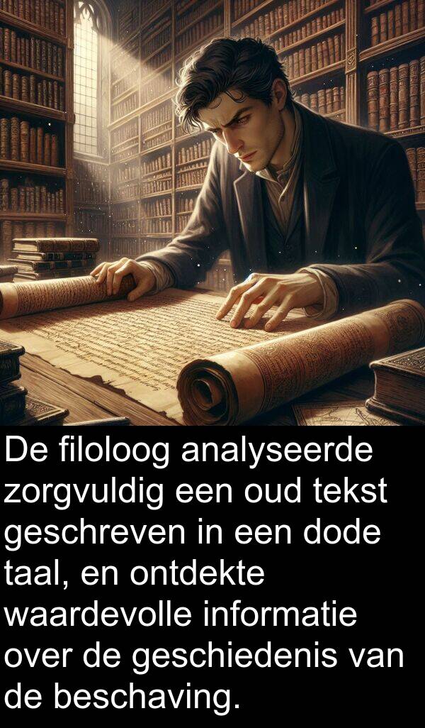 beschaving: De filoloog analyseerde zorgvuldig een oud tekst geschreven in een dode taal, en ontdekte waardevolle informatie over de geschiedenis van de beschaving.