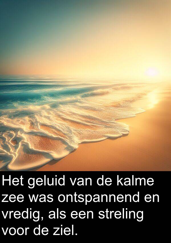 geluid: Het geluid van de kalme zee was ontspannend en vredig, als een streling voor de ziel.