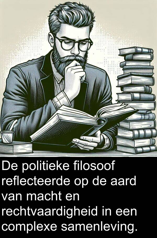 aard: De politieke filosoof reflecteerde op de aard van macht en rechtvaardigheid in een complexe samenleving.