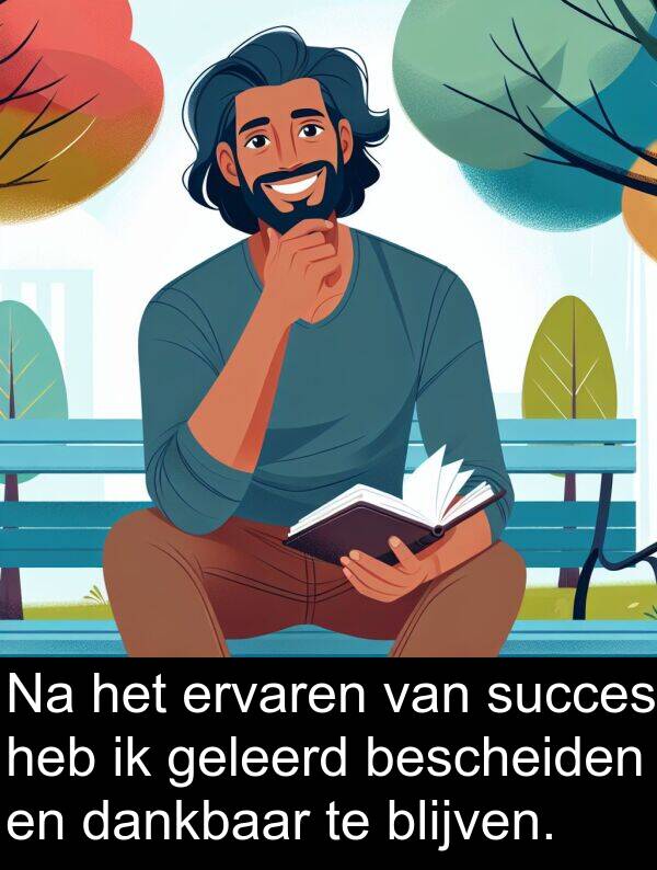 geleerd: Na het ervaren van succes heb ik geleerd bescheiden en dankbaar te blijven.