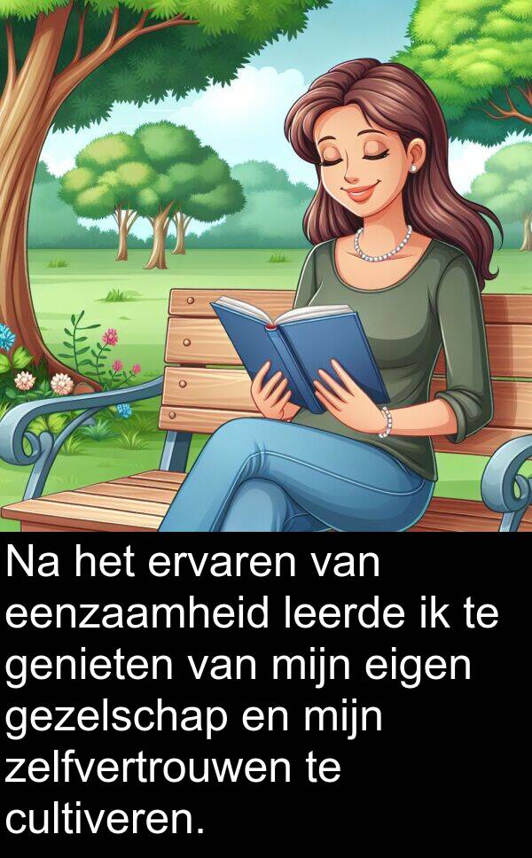 gezelschap: Na het ervaren van eenzaamheid leerde ik te genieten van mijn eigen gezelschap en mijn zelfvertrouwen te cultiveren.