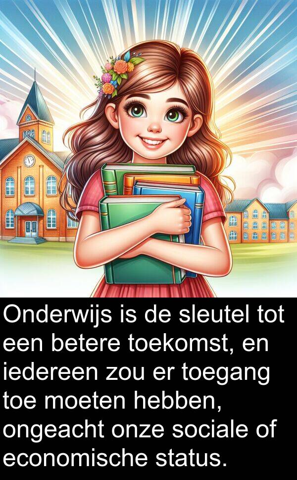 moeten: Onderwijs is de sleutel tot een betere toekomst, en iedereen zou er toegang toe moeten hebben, ongeacht onze sociale of economische status.