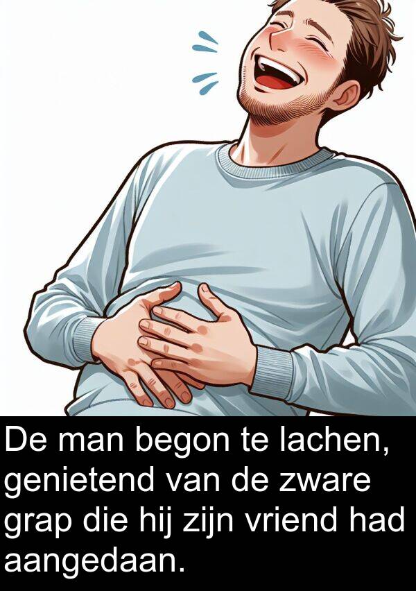 aangedaan: De man begon te lachen, genietend van de zware grap die hij zijn vriend had aangedaan.