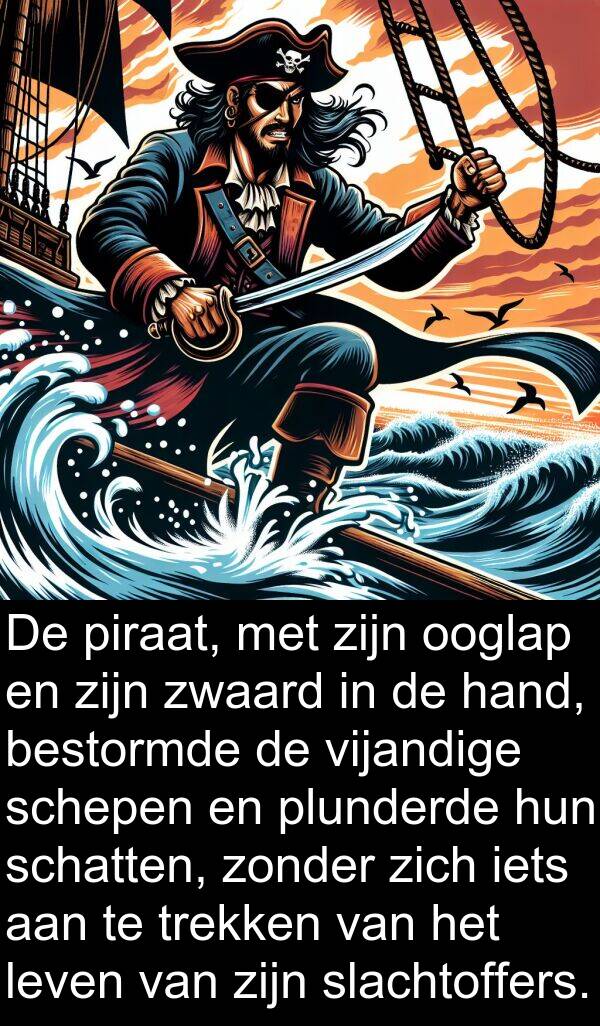 vijandige: De piraat, met zijn ooglap en zijn zwaard in de hand, bestormde de vijandige schepen en plunderde hun schatten, zonder zich iets aan te trekken van het leven van zijn slachtoffers.