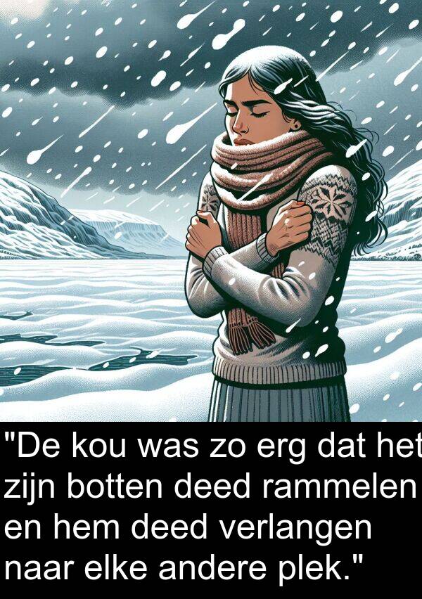 andere: "De kou was zo erg dat het zijn botten deed rammelen en hem deed verlangen naar elke andere plek."