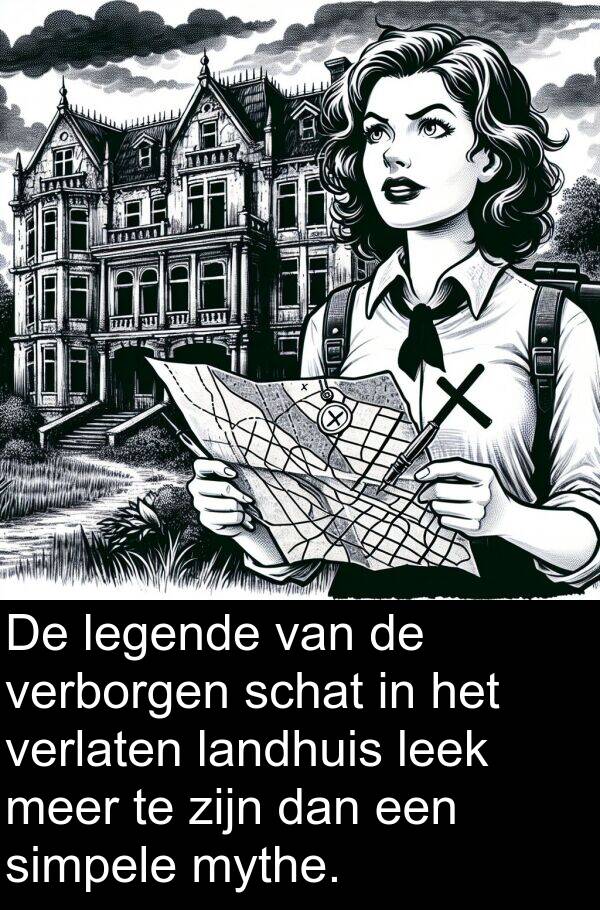 legende: De legende van de verborgen schat in het verlaten landhuis leek meer te zijn dan een simpele mythe.