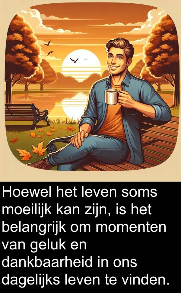 geluk: Hoewel het leven soms moeilijk kan zijn, is het belangrijk om momenten van geluk en dankbaarheid in ons dagelijks leven te vinden.