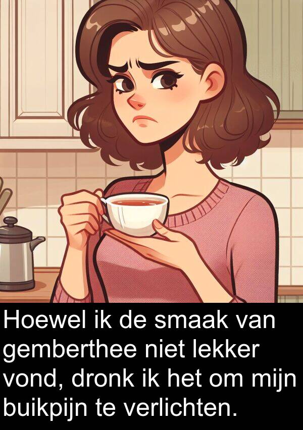 dronk: Hoewel ik de smaak van gemberthee niet lekker vond, dronk ik het om mijn buikpijn te verlichten.
