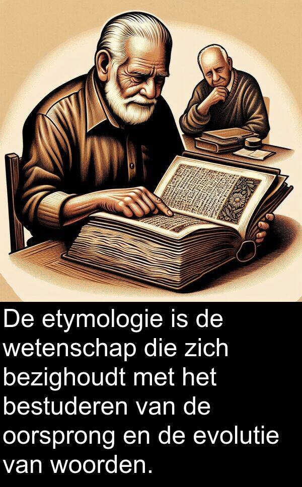 woorden: De etymologie is de wetenschap die zich bezighoudt met het bestuderen van de oorsprong en de evolutie van woorden.