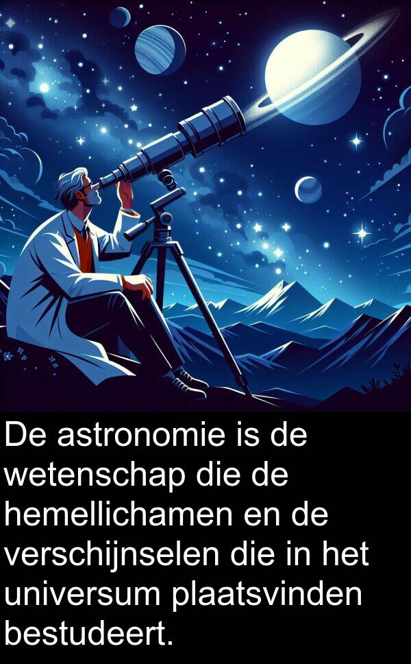bestudeert: De astronomie is de wetenschap die de hemellichamen en de verschijnselen die in het universum plaatsvinden bestudeert.