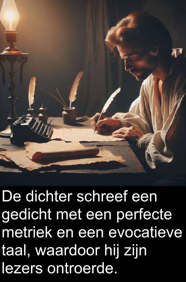 taal: De dichter schreef een gedicht met een perfecte metriek en een evocatieve taal, waardoor hij zijn lezers ontroerde.