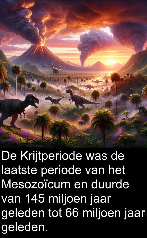 geleden: De Krijtperiode was de laatste periode van het Mesozoïcum en duurde van 145 miljoen jaar geleden tot 66 miljoen jaar geleden.