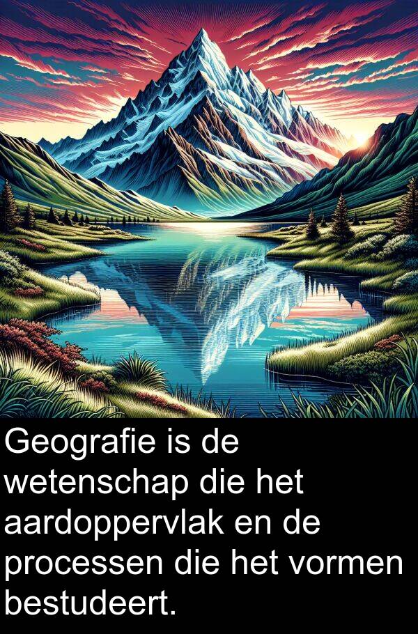 processen: Geografie is de wetenschap die het aardoppervlak en de processen die het vormen bestudeert.