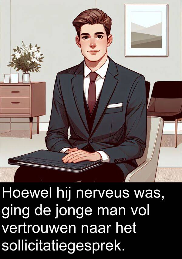 ging: Hoewel hij nerveus was, ging de jonge man vol vertrouwen naar het sollicitatiegesprek.