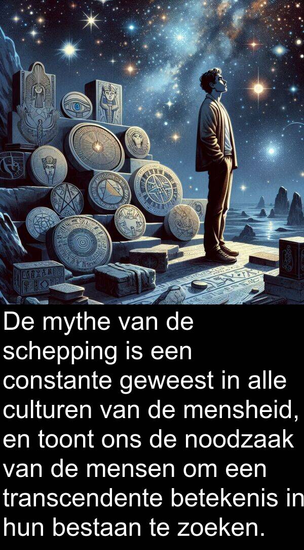 geweest: De mythe van de schepping is een constante geweest in alle culturen van de mensheid, en toont ons de noodzaak van de mensen om een transcendente betekenis in hun bestaan te zoeken.