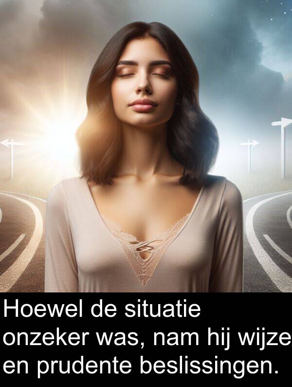 situatie: Hoewel de situatie onzeker was, nam hij wijze en prudente beslissingen.