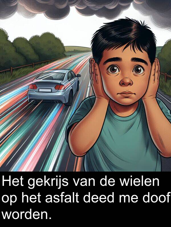 gekrijs: Het gekrijs van de wielen op het asfalt deed me doof worden.