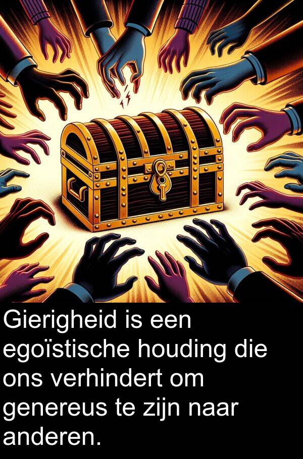 anderen: Gierigheid is een egoïstische houding die ons verhindert om genereus te zijn naar anderen.