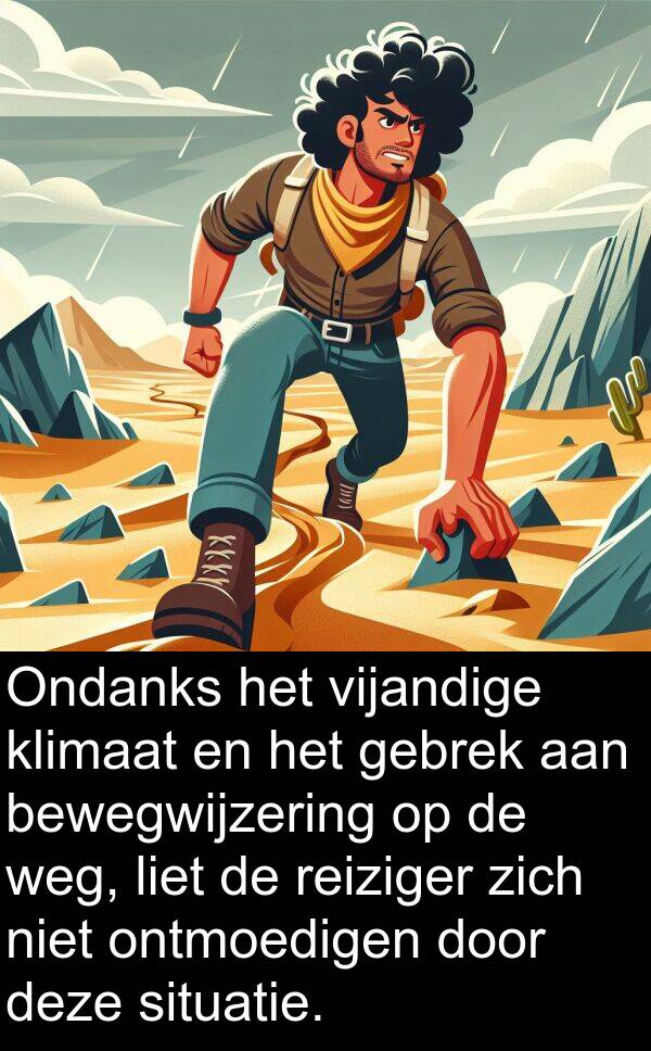ontmoedigen: Ondanks het vijandige klimaat en het gebrek aan bewegwijzering op de weg, liet de reiziger zich niet ontmoedigen door deze situatie.