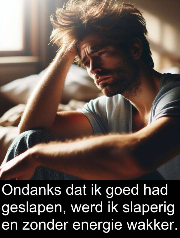 goed: Ondanks dat ik goed had geslapen, werd ik slaperig en zonder energie wakker.
