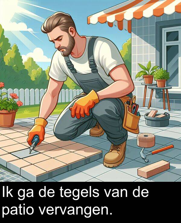 tegels: Ik ga de tegels van de patio vervangen.