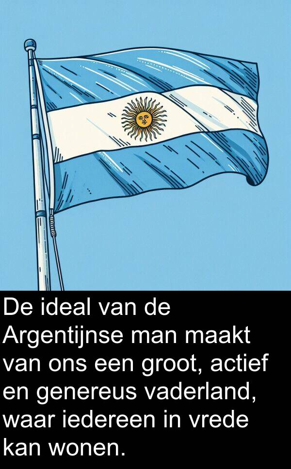 groot: De ideal van de Argentijnse man maakt van ons een groot, actief en genereus vaderland, waar iedereen in vrede kan wonen.