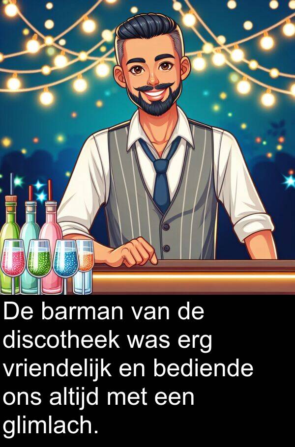glimlach: De barman van de discotheek was erg vriendelijk en bediende ons altijd met een glimlach.