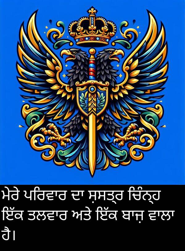 ਸ਼ਸਤ੍ਰ: ਮੇਰੇ ਪਰਿਵਾਰ ਦਾ ਸ਼ਸਤ੍ਰ ਚਿੰਨ੍ਹ ਇੱਕ ਤਲਵਾਰ ਅਤੇ ਇੱਕ ਬਾਜ਼ ਵਾਲਾ ਹੈ।
