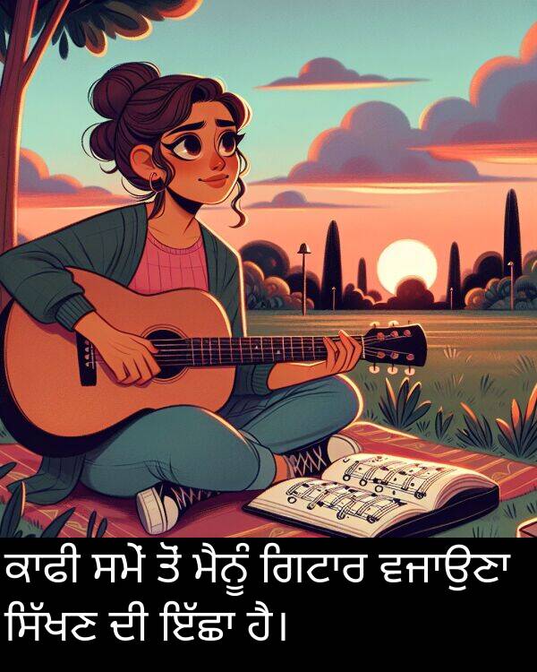 ਸਮੇਂ: ਕਾਫੀ ਸਮੇਂ ਤੋਂ ਮੈਨੂੰ ਗਿਟਾਰ ਵਜਾਉਣਾ ਸਿੱਖਣ ਦੀ ਇੱਛਾ ਹੈ।