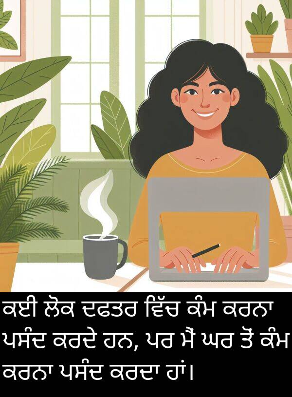 ਦਫਤਰ: ਕਈ ਲੋਕ ਦਫਤਰ ਵਿੱਚ ਕੰਮ ਕਰਨਾ ਪਸੰਦ ਕਰਦੇ ਹਨ, ਪਰ ਮੈਂ ਘਰ ਤੋਂ ਕੰਮ ਕਰਨਾ ਪਸੰਦ ਕਰਦਾ ਹਾਂ।