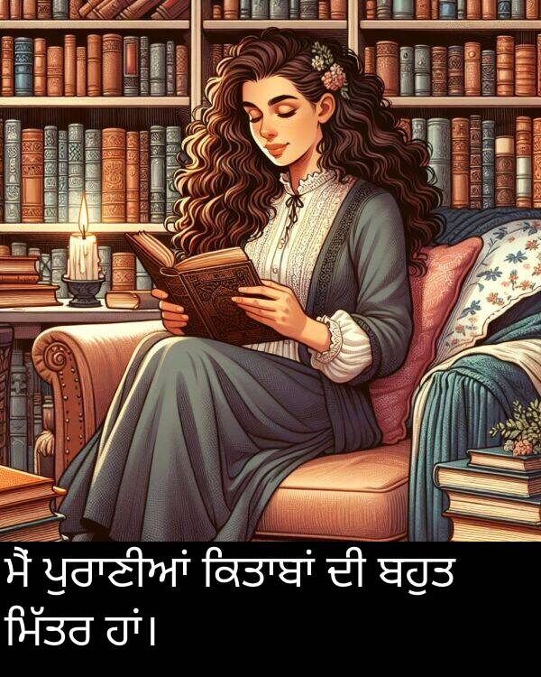 ਮੈਂ: ਮੈਂ ਪੁਰਾਣੀਆਂ ਕਿਤਾਬਾਂ ਦੀ ਬਹੁਤ ਮਿੱਤਰ ਹਾਂ।