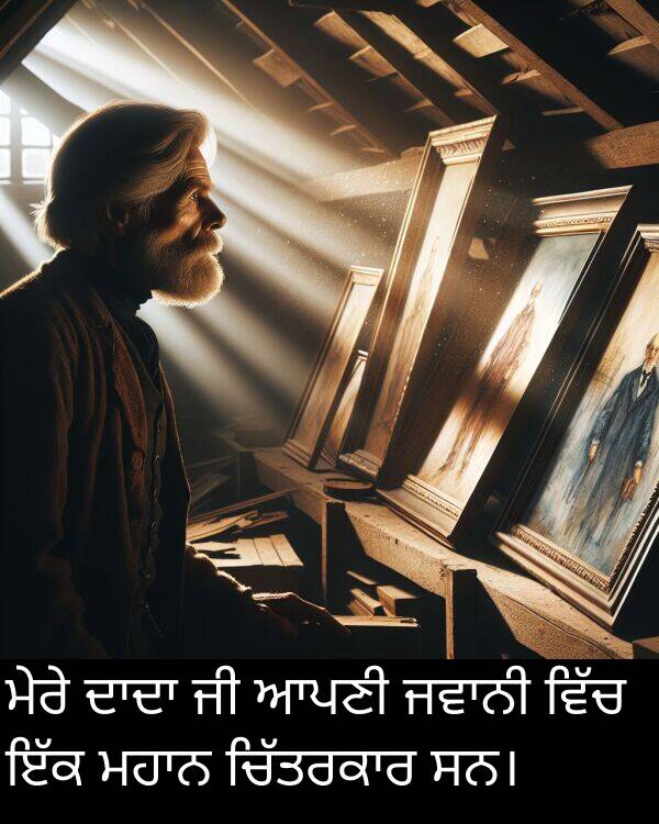 ਮੇਰੇ: ਮੇਰੇ ਦਾਦਾ ਜੀ ਆਪਣੀ ਜਵਾਨੀ ਵਿੱਚ ਇੱਕ ਮਹਾਨ ਚਿੱਤਰਕਾਰ ਸਨ।