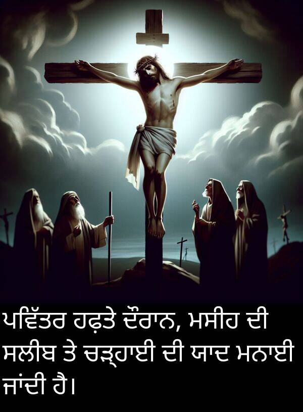 ਹਫ਼ਤੇ: ਪਵਿੱਤਰ ਹਫ਼ਤੇ ਦੌਰਾਨ, ਮਸੀਹ ਦੀ ਸਲੀਬ ਤੇ ਚੜ੍ਹਾਈ ਦੀ ਯਾਦ ਮਨਾਈ ਜਾਂਦੀ ਹੈ।