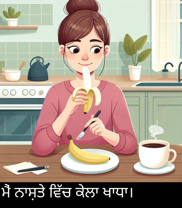 ਮੈਂ: ਮੈਂ ਨਾਸ਼ਤੇ ਵਿੱਚ ਕੇਲਾ ਖਾਧਾ।