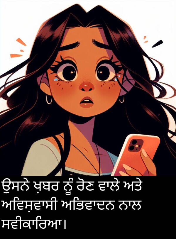 ਰੋਣ: ਉਸਨੇ ਖ਼ਬਰ ਨੂੰ ਰੋਣ ਵਾਲੇ ਅਤੇ ਅਵਿਸ਼ਵਾਸੀ ਅਭਿਵਾਦਨ ਨਾਲ ਸਵੀਕਾਰਿਆ।