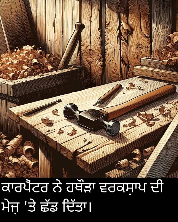 ਮੇਜ਼: ਕਾਰਪੈਂਟਰ ਨੇ ਹਥੌੜਾ ਵਰਕਸ਼ਾਪ ਦੀ ਮੇਜ਼ 'ਤੇ ਛੱਡ ਦਿੱਤਾ।