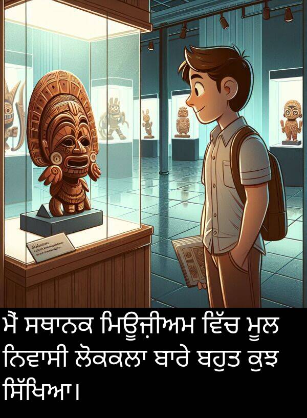 ਮਿਊਜ਼ੀਅਮ: ਮੈਂ ਸਥਾਨਕ ਮਿਊਜ਼ੀਅਮ ਵਿੱਚ ਮੂਲ ਨਿਵਾਸੀ ਲੋਕਕਲਾ ਬਾਰੇ ਬਹੁਤ ਕੁਝ ਸਿੱਖਿਆ।